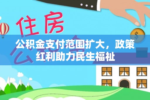 达州公积金支付范围扩大，政策红利助力民生福祉