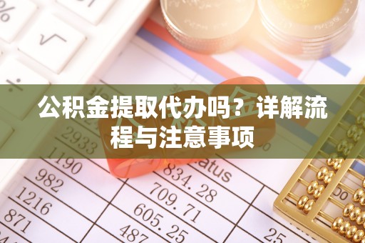 达州公积金提取代办吗？详解流程与注意事项