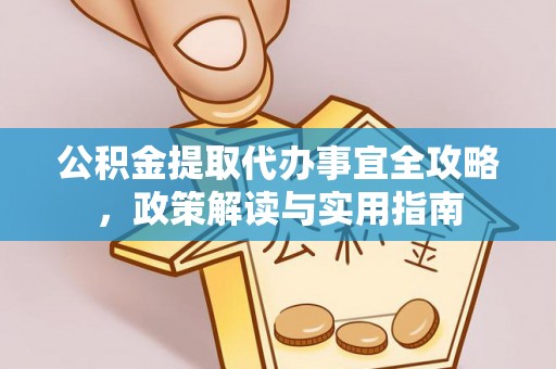 达州公积金提取代办事宜全攻略，政策解读与实用指南