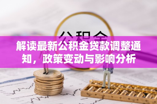 达州解读最新公积金贷款调整通知，政策变动与影响分析