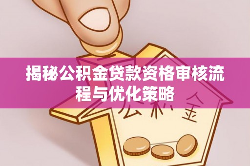 达州揭秘公积金贷款资格审核流程与优化策略