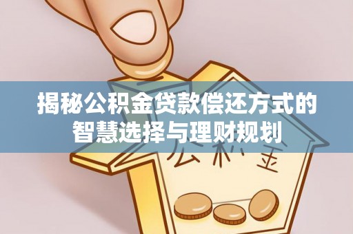 达州揭秘公积金贷款偿还方式的智慧选择与理财规划