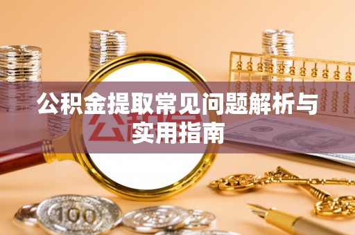 达州公积金提取常见问题解析与实用指南