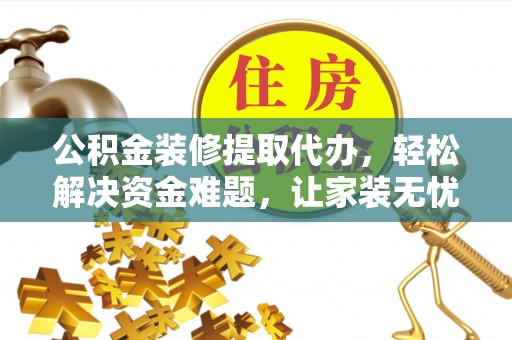达州公积金装修提取代办，轻松解决资金难题，让家装无忧