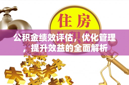达州公积金绩效评估，优化管理，提升效益的全面解析