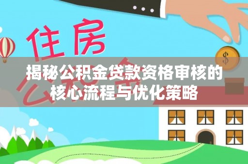 达州揭秘公积金贷款资格审核的核心流程与优化策略
