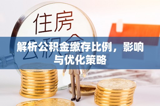 达州解析公积金缴存比例，影响与优化策略