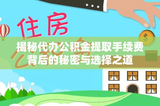 达州揭秘代办公积金提取手续费背后的秘密与选择之道