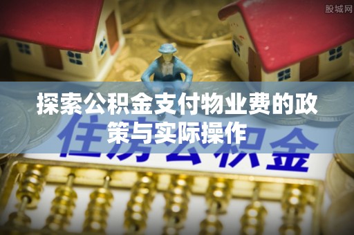 达州探索公积金支付物业费的政策与实际操作