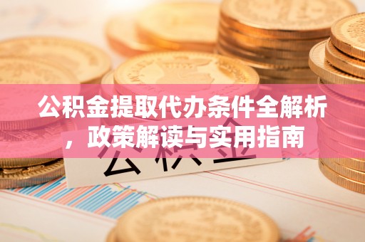 达州公积金提取代办条件全解析，政策解读与实用指南