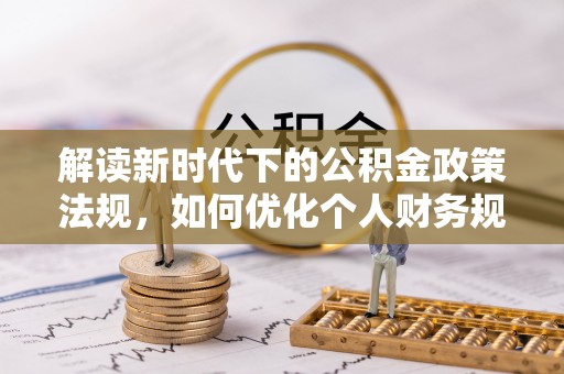 达州解读新时代下的公积金政策法规，如何优化个人财务规划