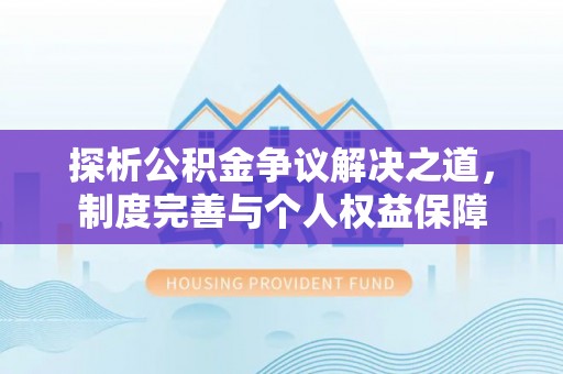 达州探析公积金争议解决之道，制度完善与个人权益保障