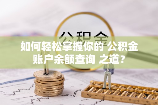 达州如何轻松掌握你的 公积金账户余额查询 之道？