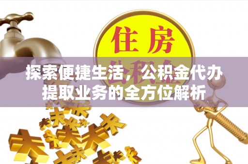达州探索便捷生活，公积金代办提取业务的全方位解析