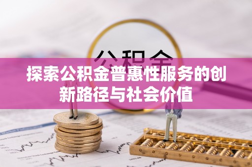 达州探索公积金普惠性服务的创新路径与社会价值