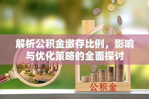 达州解析公积金缴存比例，影响与优化策略的全面探讨