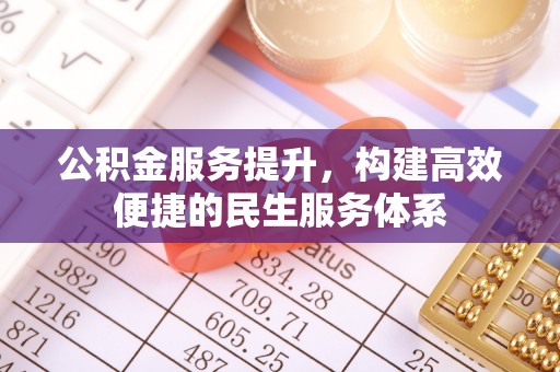 达州公积金服务提升，构建高效便捷的民生服务体系