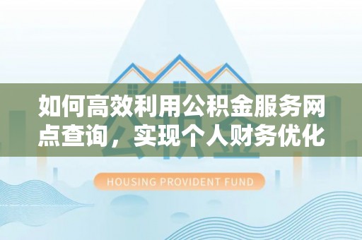 达州如何高效利用公积金服务网点查询，实现个人财务优化