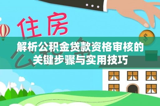 达州解析公积金贷款资格审核的关键步骤与实用技巧