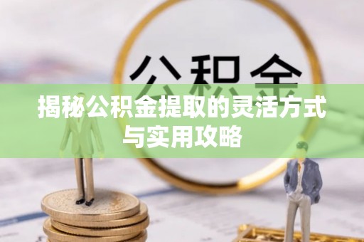 达州揭秘公积金提取的灵活方式与实用攻略