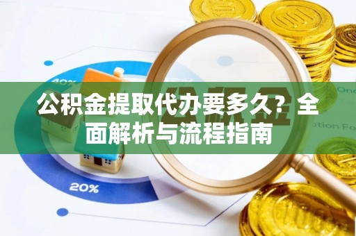 达州公积金提取代办要多久？全面解析与流程指南
