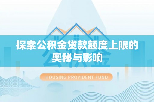 达州探索公积金贷款额度上限的奥秘与影响