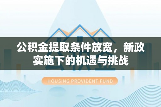 达州公积金提取条件放宽，新政实施下的机遇与挑战