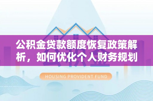 达州公积金贷款额度恢复政策解析，如何优化个人财务规划