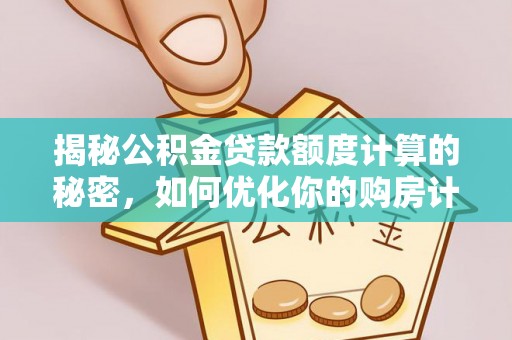 达州揭秘公积金贷款额度计算的秘密，如何优化你的购房计划？