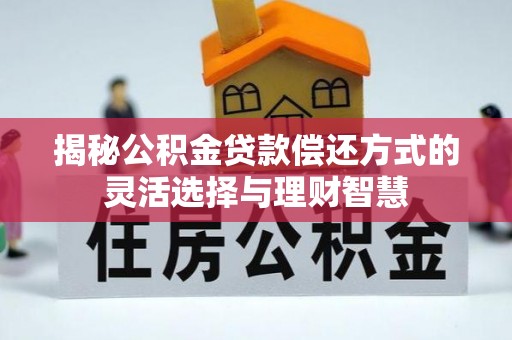 达州揭秘公积金贷款偿还方式的灵活选择与理财智慧