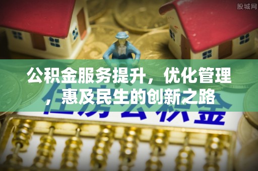 达州公积金服务提升，优化管理，惠及民生的创新之路