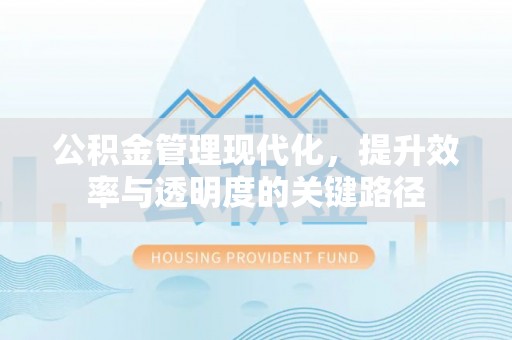达州公积金管理现代化，提升效率与透明度的关键路径