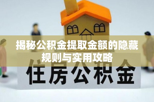 达州揭秘公积金提取金额的隐藏规则与实用攻略