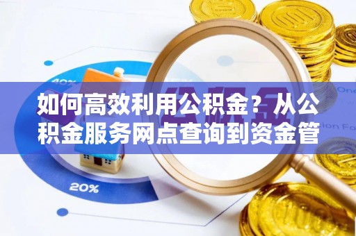 达州如何高效利用公积金？从公积金服务网点查询到资金管理全攻略