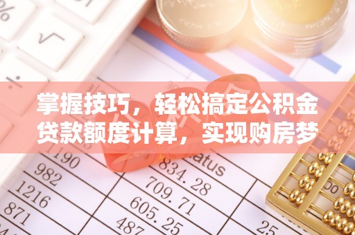 达州掌握技巧，轻松搞定公积金贷款额度计算，实现购房梦想