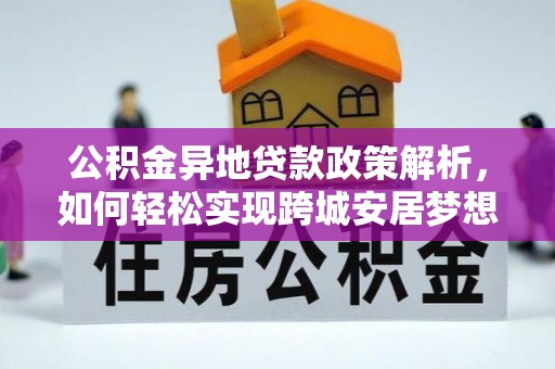 达州公积金异地贷款政策解析，如何轻松实现跨城安居梦想