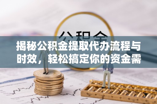 达州揭秘公积金提取代办流程与时效，轻松搞定你的资金需求