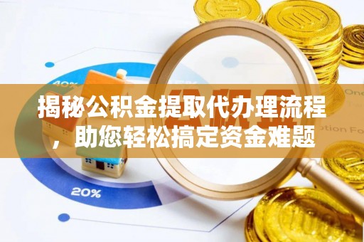 达州揭秘公积金提取代办理流程，助您轻松搞定资金难题