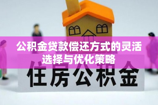 达州公积金贷款偿还方式的灵活选择与优化策略