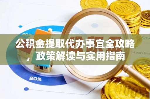 达州公积金提取代办事宜全攻略，政策解读与实用指南