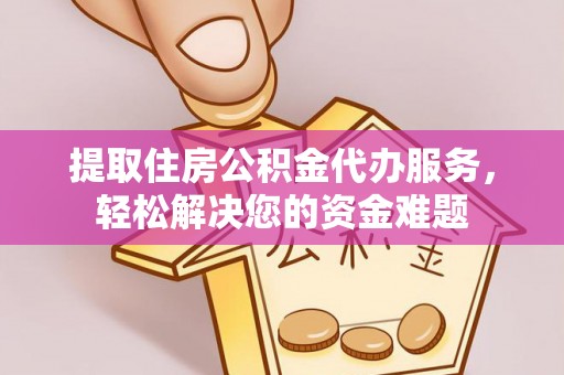 达州提取住房公积金代办服务，轻松解决您的资金难题